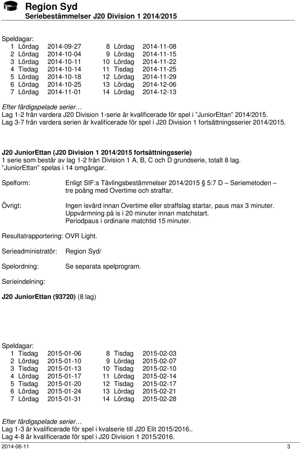 JuniorEttan 2014/2015. Lag 3-7 från vardera serien är kvalificerade för spel i J20 Division 1 fortsättningsserier 2014/2015.