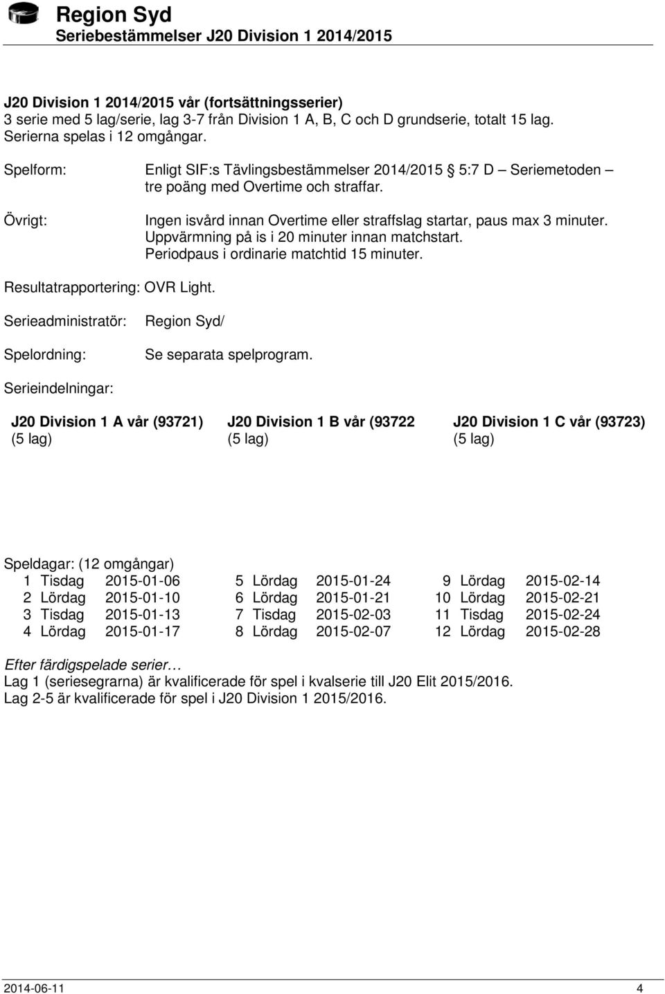 Uppvärmning på is i 20 minuter innan matchstart. Periodpaus i ordinarie matchtid 15 minuter. Resultatrapportering: OVR Light. Serieadministratör: Spelordning: Region Syd/ Se separata spelprogram.