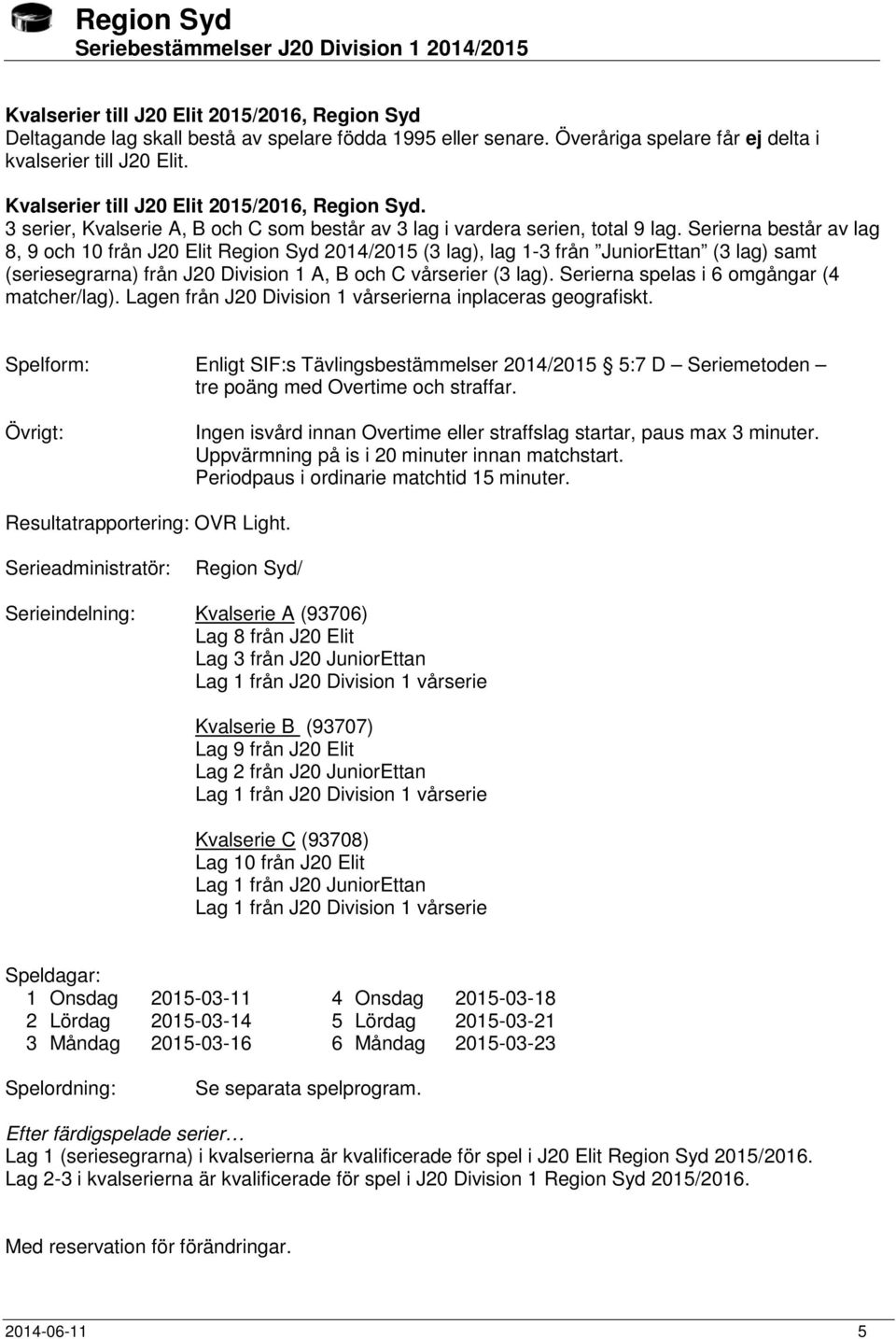 Serierna består av lag 8, 9 och 10 från J20 Elit Region Syd 2014/2015 (3 lag), lag 1-3 från JuniorEttan (3 lag) samt (seriesegrarna) från J20 Division 1 A, B och C vårserier (3 lag).