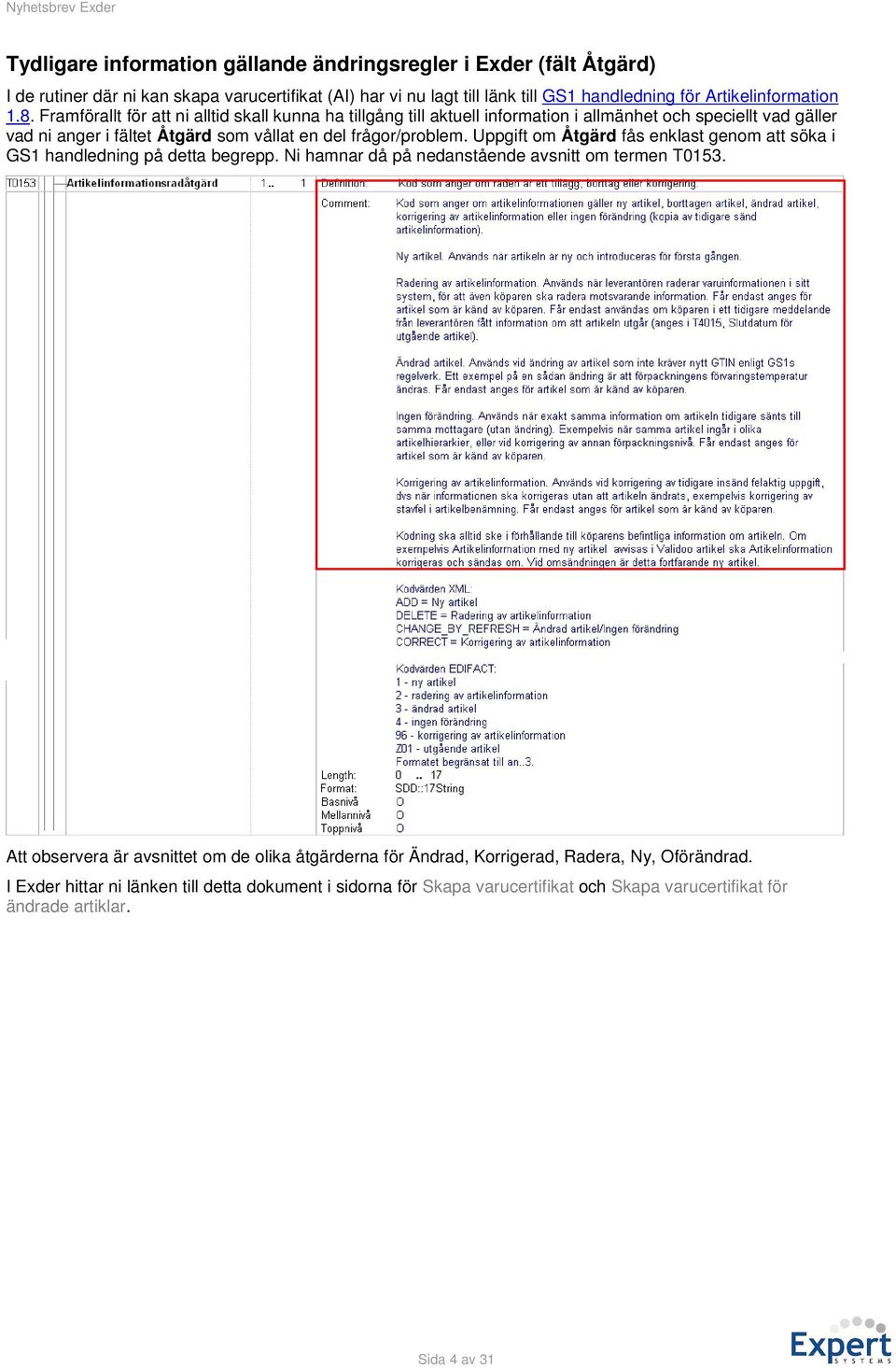 Framförallt för att ni alltid skall kunna ha tillgång till aktuell information i allmänhet och speciellt vad gäller vad ni anger i fältet Åtgärd som vållat en del frågor/problem.