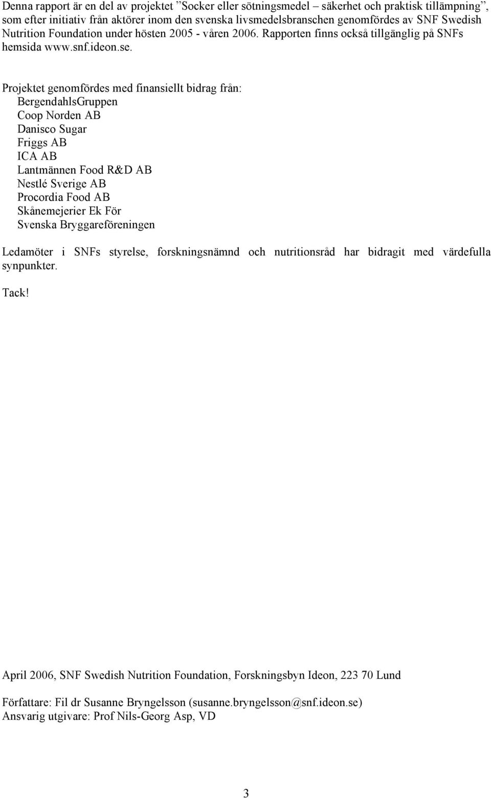 Projektet genomfördes med finansiellt bidrag från: BergendahlsGruppen Coop Norden AB Danisco Sugar Friggs AB ICA AB Lantmännen Food R&D AB Nestlé Sverige AB Procordia Food AB Skånemejerier Ek För