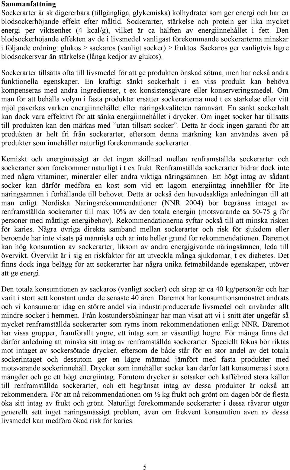 Den blodsockerhöjande effekten av de i livsmedel vanligast förekommande sockerarterna minskar i följande ordning: glukos > sackaros (vanligt socker) > fruktos.