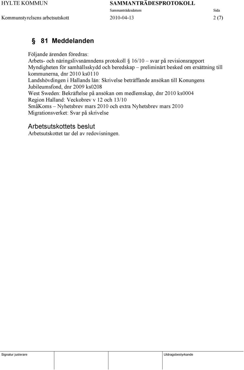 ansökan till Konungens Jubileumsfond, dnr 2009 ks0208 West Sweden: Bekräftelse på ansökan om medlemskap, dnr 2010 ks0004 Region Halland: Veckobrev v 12 och 13/10