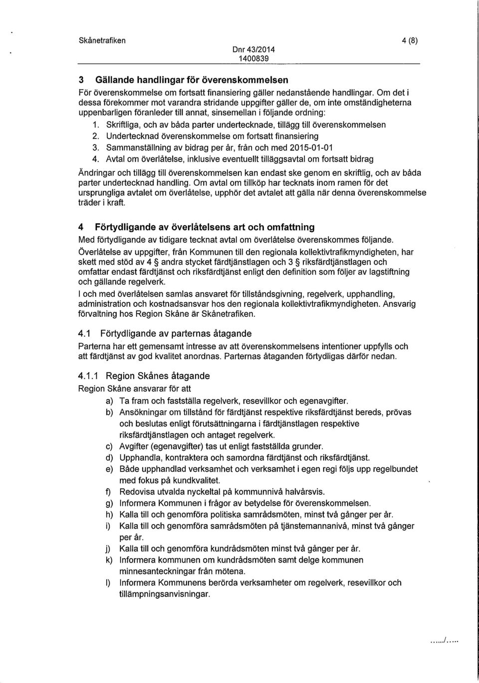 Skriftliga, och av båda parter undertecknade, tillägg till överenskommelsen 2. Undertecknad överenskommelse om fortsatt finansiering 3. Sammanställning av bidrag per år, från och med 2015-01-01 4.