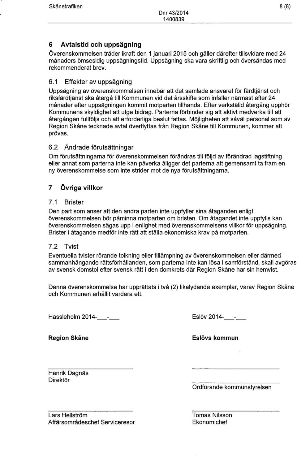 1 Effekter av uppsägning Uppsägning av överenskommelsen innebär att det samlade ansvaret för färdtjänst och riksfärdtjänst ska återgå till Kommunen vid det årsskifte som infaller närmast efter 24