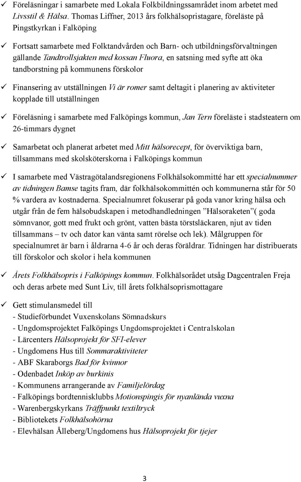 Fluora, en satsning med syfte att öka tandborstning på kommunens förskolor Finansering av utställningen Vi är romer samt deltagit i planering av aktiviteter kopplade till utställningen Föreläsning i