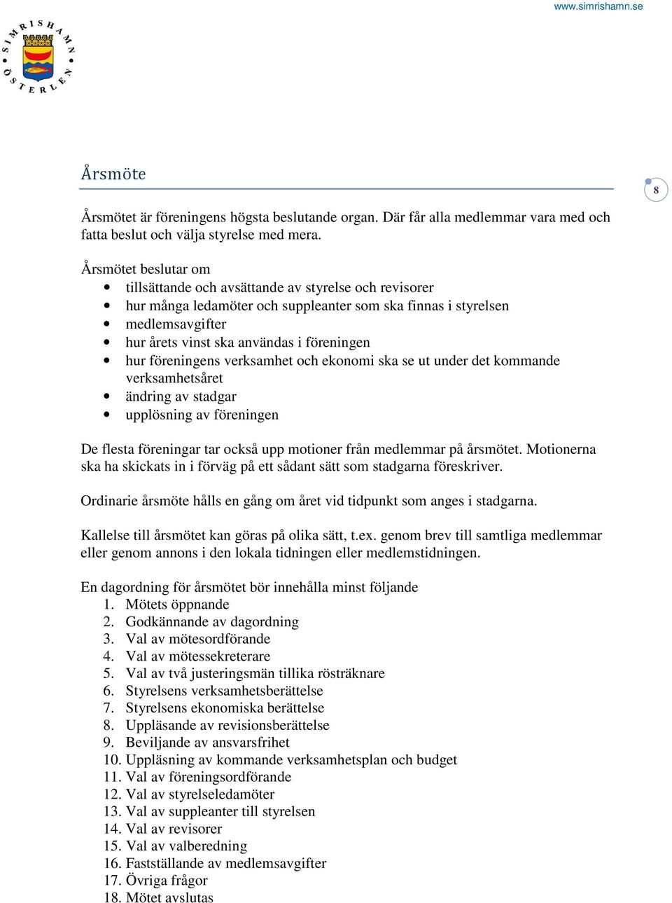 föreningens verksamhet och ekonomi ska se ut under det kommande verksamhetsåret ändring av stadgar upplösning av föreningen De flesta föreningar tar också upp motioner från medlemmar på årsmötet.