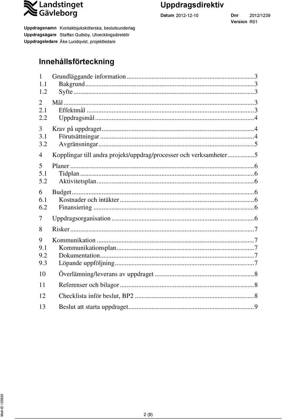 .. 6 6 Budget... 6 6.1 Kostnader och intäkter... 6 6.2 Finansiering... 6 7 Uppdragsorganisation... 6 8 Risker... 7 9 Kommunikation... 7 9.1 Kommunikationsplan... 7 9.2 Dokumentation.