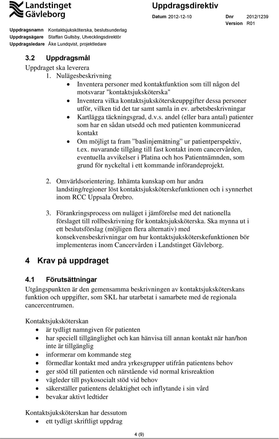 samt samla in ev. arbetsbeskrivningar Kartlägga täckningsgrad, d.v.s. andel (eller bara antal) patienter som har en sådan utsedd och med patienten kommunicerad kontakt Om möjligt ta fram baslinjemätning ur patientperspektiv, t.
