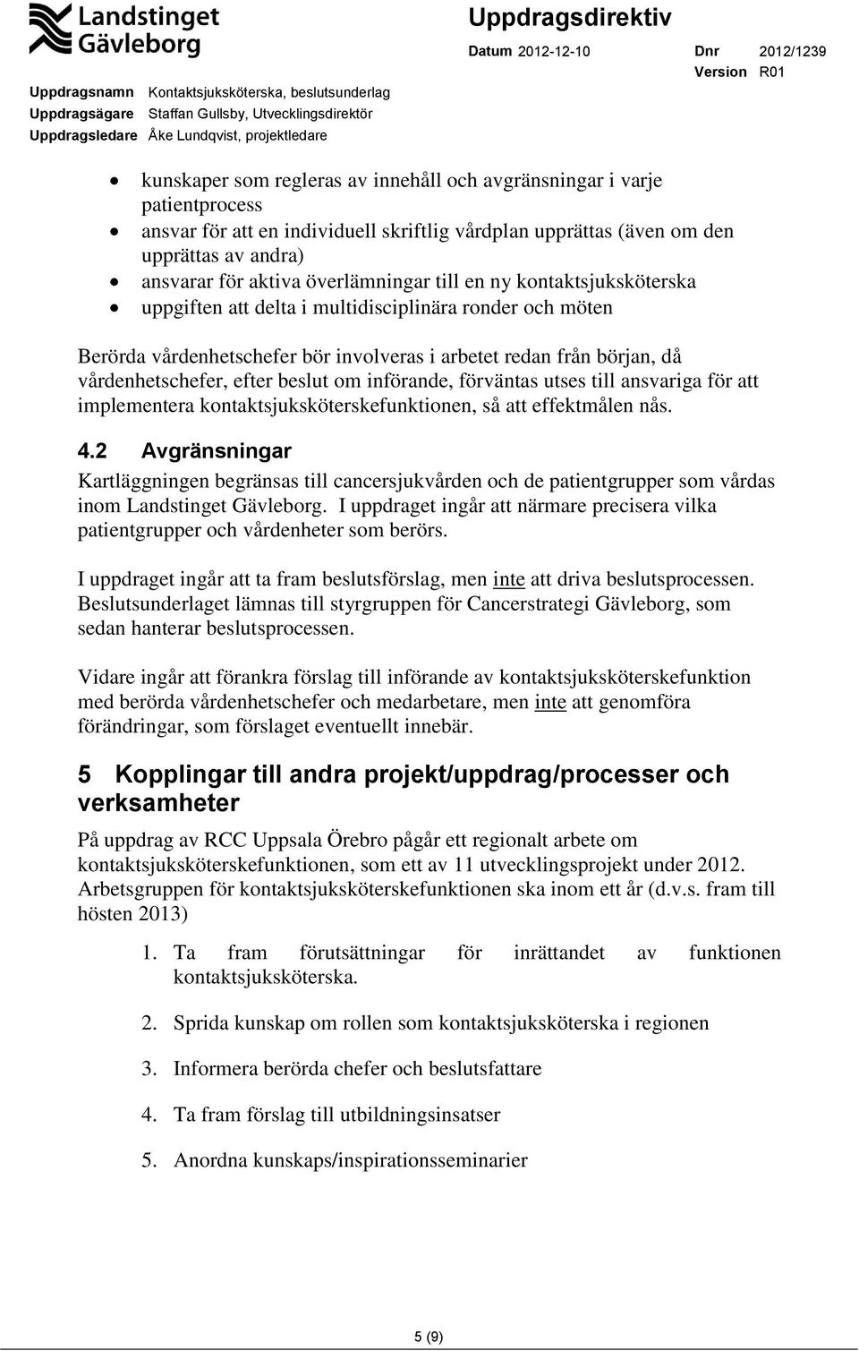 beslut om införande, förväntas utses till ansvariga för att implementera kontaktsjuksköterskefunktionen, så att effektmålen nås. 4.