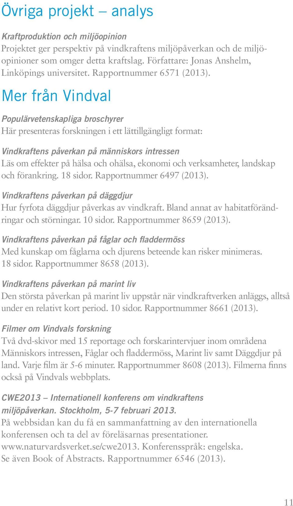 Mer från Vindval Populärvetenskapliga broschyrer Här presenteras forskningen i ett lättillgängligt format: Vindkraftens påverkan på människors intressen Läs om effekter på hälsa och ohälsa, ekonomi