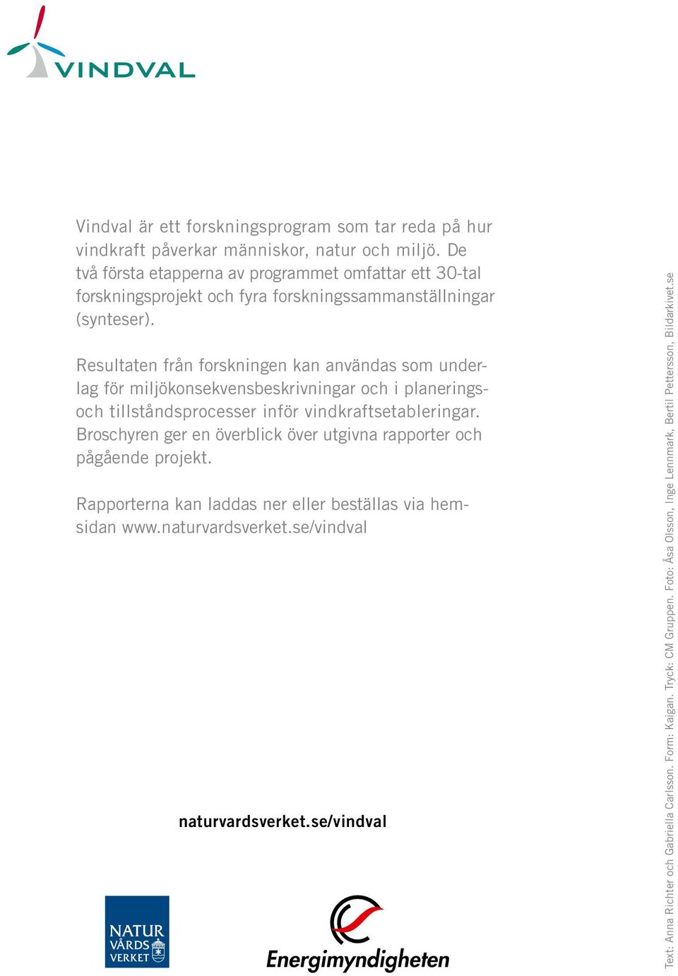 Resultaten från forskningen kan användas som underlag för miljökonsekvensbeskrivningar och i planeringsoch tillståndsprocesser inför vindkraftsetableringar.