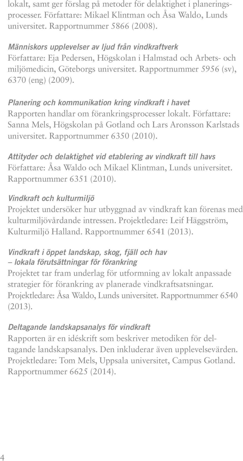 Planering och kommunikation kring vindkraft i havet Rapporten handlar om förankringsprocesser lokalt. Författare: Sanna Mels, Högskolan på Gotland och Lars Aronsson Karlstads universitet.