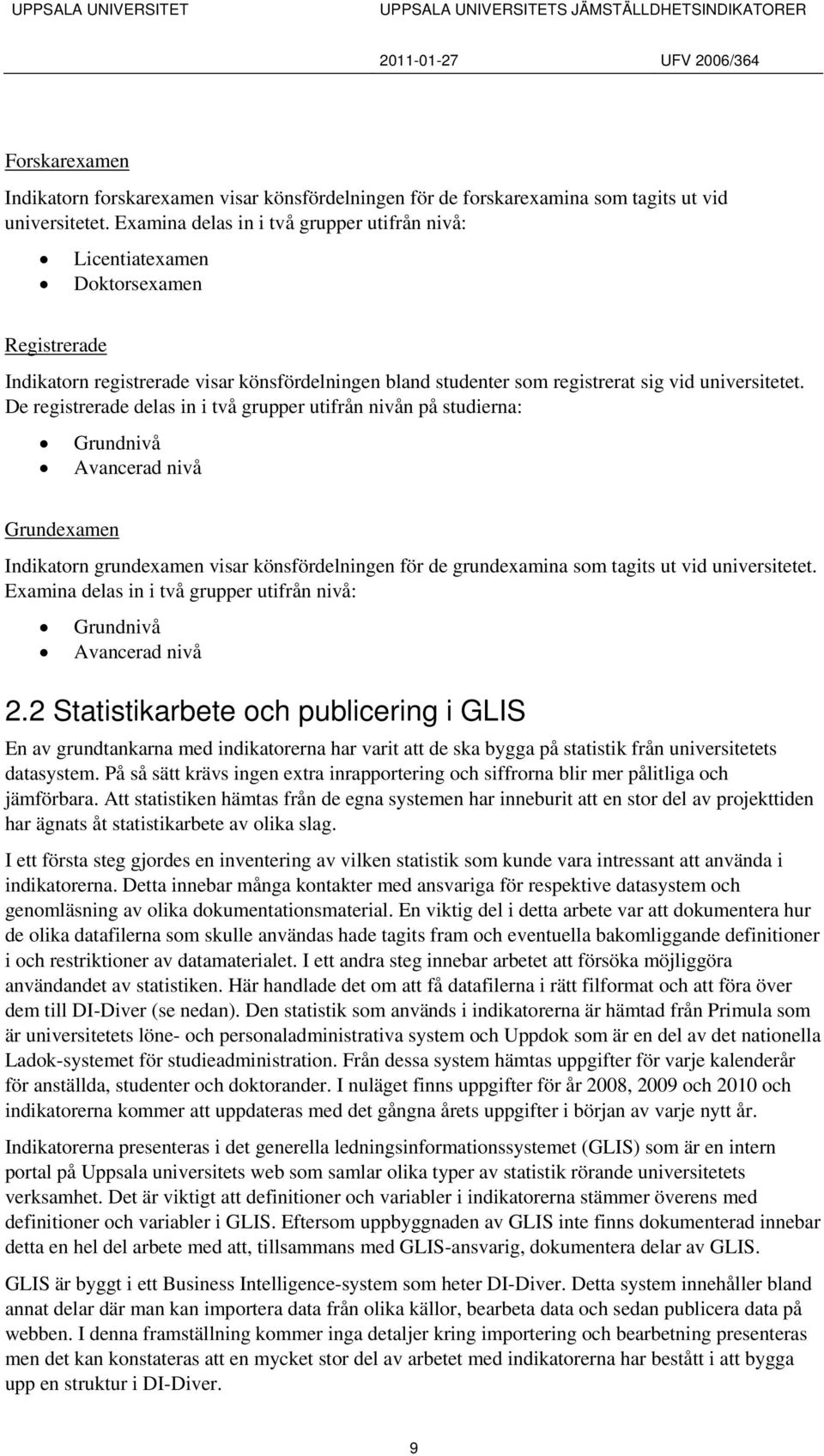 De registrerade delas in i två grupper utifrån nivån på studierna: Grundnivå Avancerad nivå Grundeamen Indikatorn grundeamen visar könsfördelningen för de grundeamina som tagits ut vid universitetet.