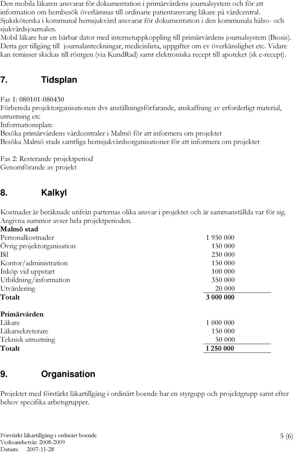 Mobil läkare har en bärbar dator med internetuppkoppling till primärvårdens journalsystem (Biosis). Detta ger tillgång till journalanteckningar, medicinlista, uppgifter om ev överkänslighet etc.