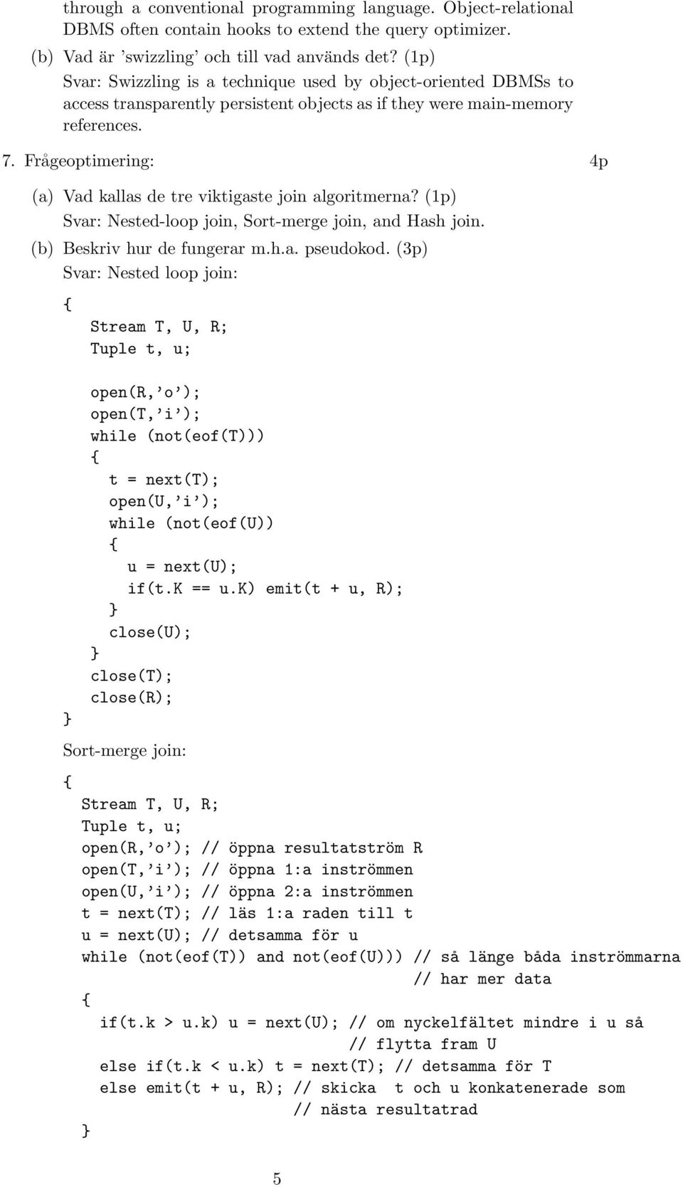 Frågeoptimering: 4p (a) Vad kallas de tre viktigaste join algoritmerna? (1p) Nested-loop join, Sort-merge join, and Hash join. (b) Beskriv hur de fungerar m.h.a. pseudokod.