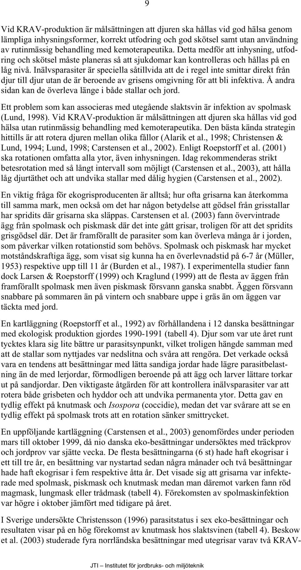 Inälvsparasiter är speciella såtillvida att de i regel inte smittar direkt från djur till djur utan de är beroende av grisens omgivning för att bli infektiva.