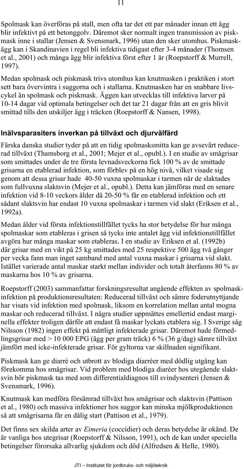 Piskmaskägg kan i Skandinavien i regel bli infektiva tidigast efter 3-4 månader (Thomsen et al., 2001) och många ägg blir infektiva först efter 1 år (Roepstorff & Murrell, 1997).