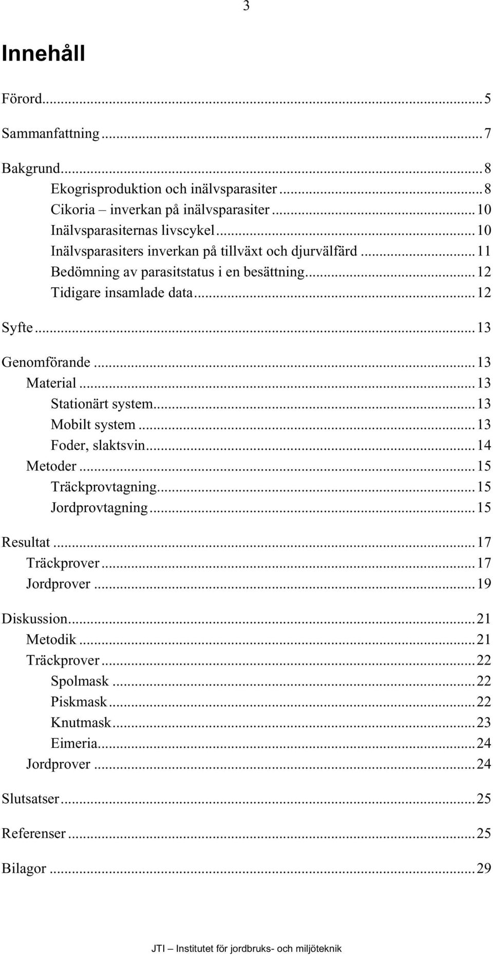 ..13 Material...13 Stationärt system...13 Mobilt system...13 Foder, slaktsvin...14 Metoder...15 Träckprovtagning...15 Jordprovtagning...15 Resultat...17 Träckprover.