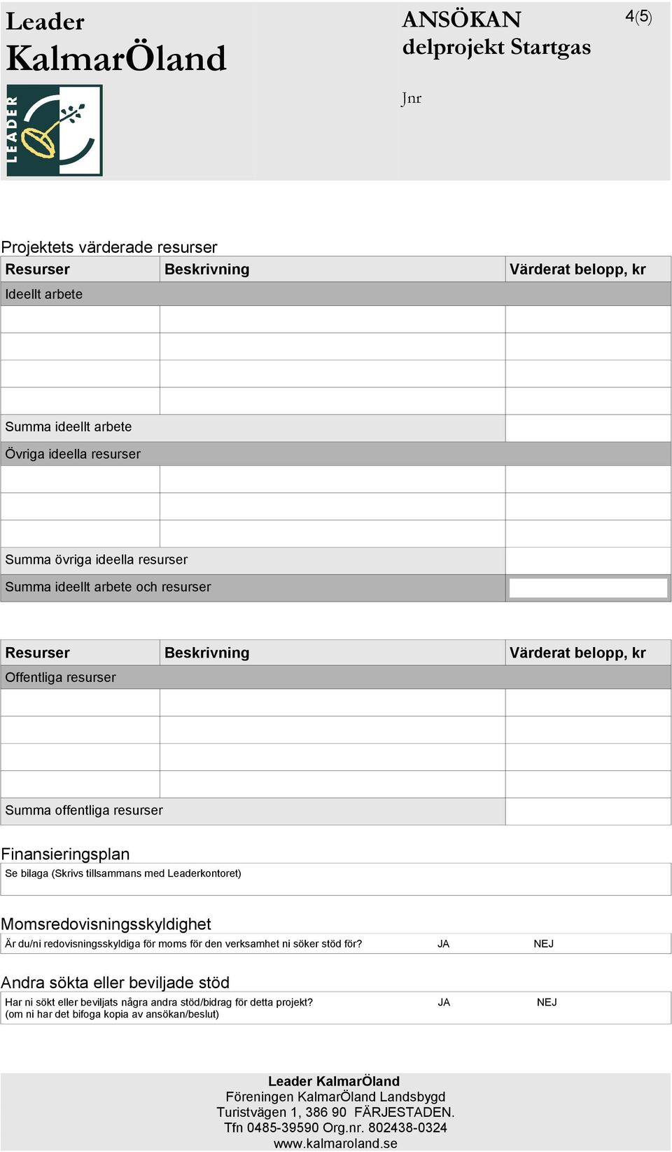 Finansieringsplan Se bilaga (Skrivs tillsammans med Leaderkontoret) Momsredovisningsskyldighet Är du/ni redovisningsskyldiga för moms för den verksamhet