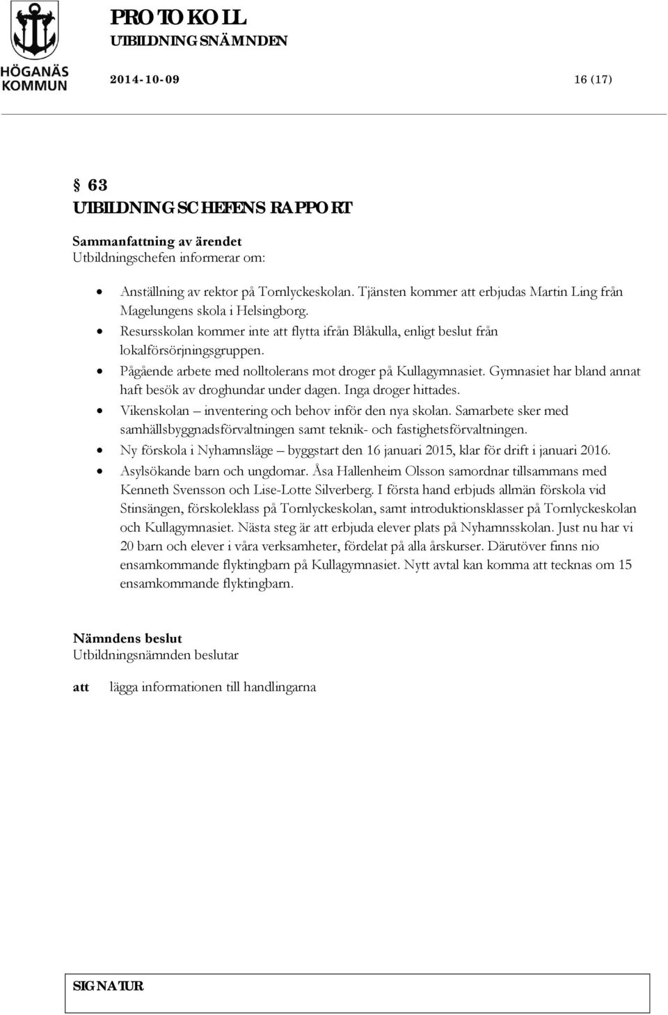 Pågående arbete med nolltolerans mot droger på Kullagymnasiet. Gymnasiet har bland annat haft besök av droghundar under dagen. Inga droger hittades.