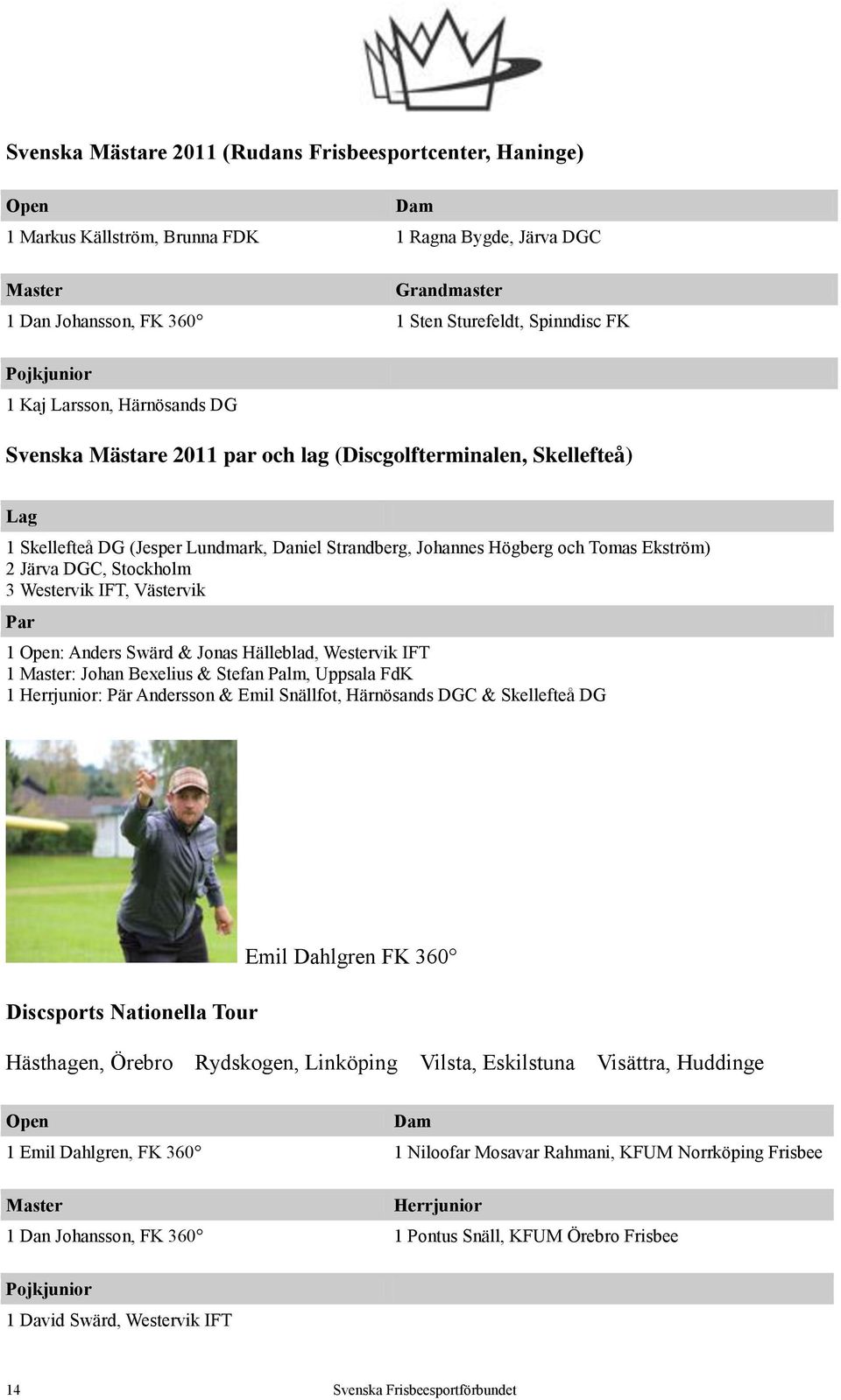 2 Järva DGC, Stockholm 3 Westervik IFT, Västervik Par 1 Open: Anders Swärd & Jonas Hälleblad, Westervik IFT 1 Master: Johan Bexelius & Stefan Palm, Uppsala FdK 1 Herrjunior: Pär Andersson & Emil