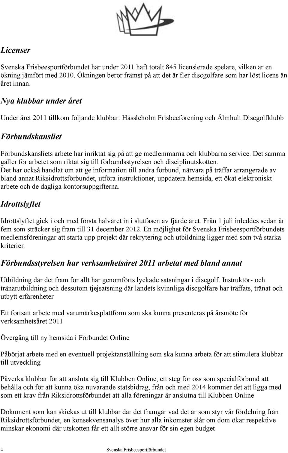 Nya klubbar under året Under året 2011 tillkom följande klubbar: Hässleholm Frisbeeförening och Älmhult Discgolfklubb Förbundskansliet Förbundskansliets arbete har inriktat sig på att ge medlemmarna