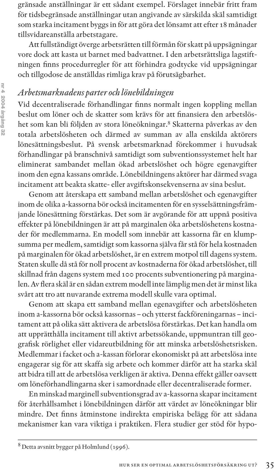 tillsvidareanställa arbetstagare. Att fullständigt överge arbetsrätten till förmån för skatt på uppsägningar vore dock att kasta ut barnet med badvattnet.