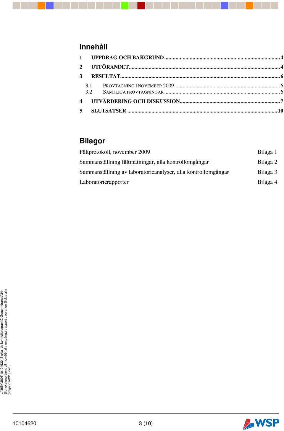 ..10 Bilagor Fältprotokoll, november 2009 Bilaga 1 Sammanställning fältmätningar, alla kontrollomgångar Bilaga 2 Sammanställning av