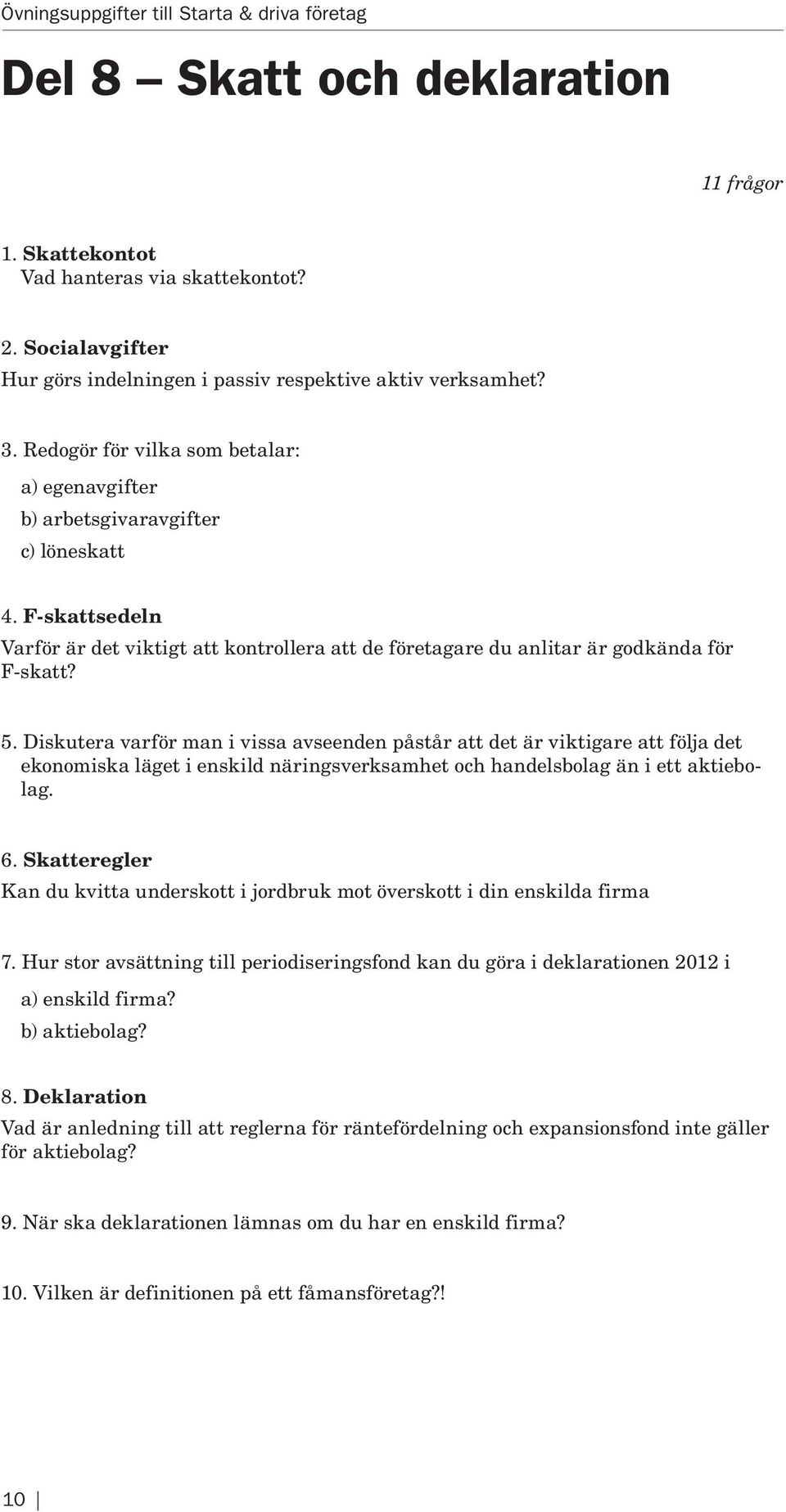 Diskutera varför man i vissa avseenden påstår att det är viktigare att följa det ekonomiska läget i enskild näringsverksamhet och handels bolag än i ett aktiebolag. 6.