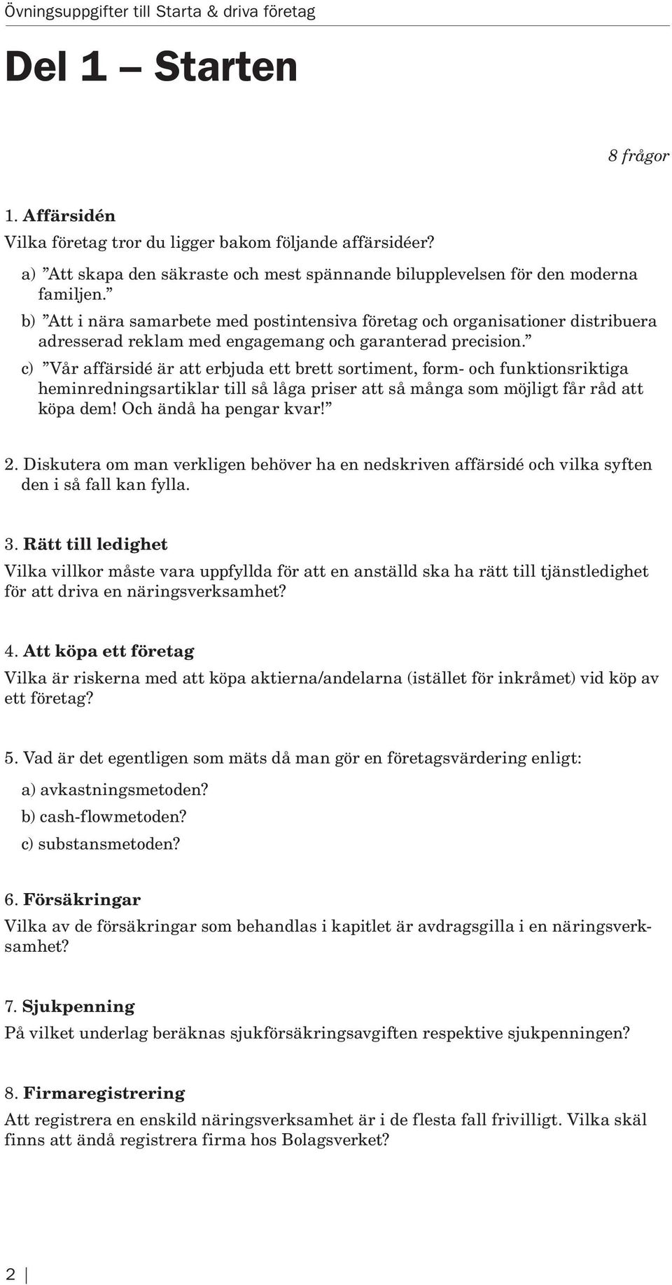 c) Vår affärsidé är att erbjuda ett brett sortiment, form- och funktionsriktiga heminredningsartiklar till så låga priser att så många som möjligt får råd att köpa dem! Och ändå ha pengar kvar! 2.