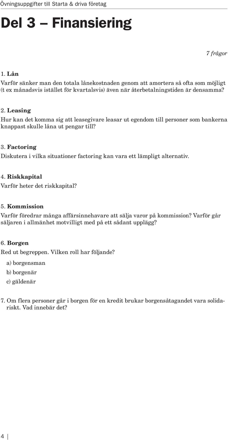 Factoring Diskutera i vilka situationer factoring kan vara ett lämpligt alternativ. 4. Riskkapital Varför heter det riskkapital? 5.