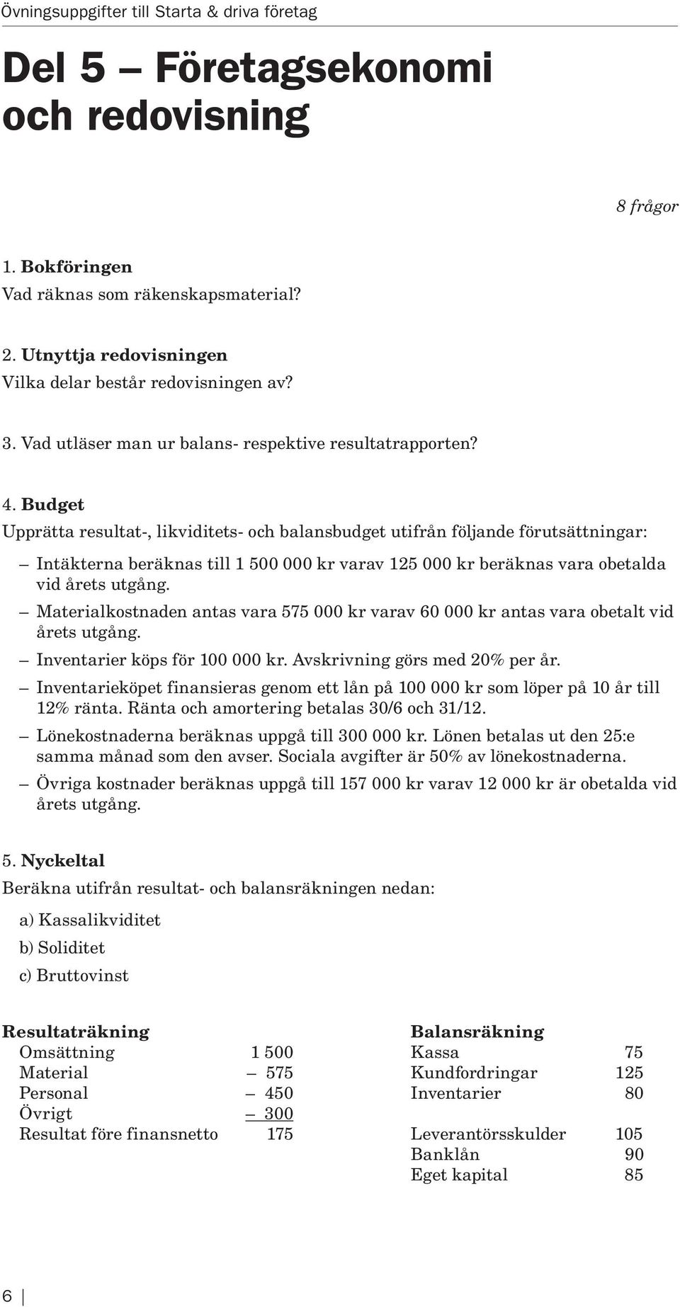 Budget Upprätta resultat-, likviditets- och balansbudget utifrån följande förutsättningar: Intäkterna beräknas till 1 500 000 kr varav 125 000 kr beräknas vara obetalda vid årets utgång.