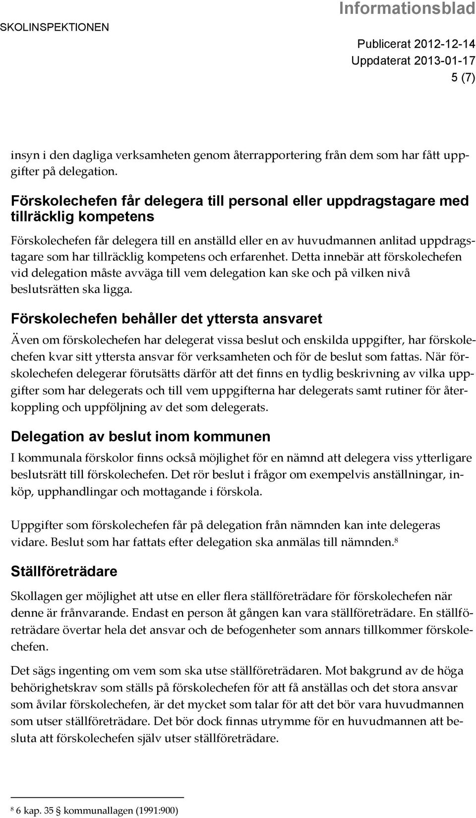 tillräcklig kompetens och erfarenhet. Detta innebär att förskolechefen vid delegation måste avväga till vem delegation kan ske och på vilken nivå beslutsrätten ska ligga.