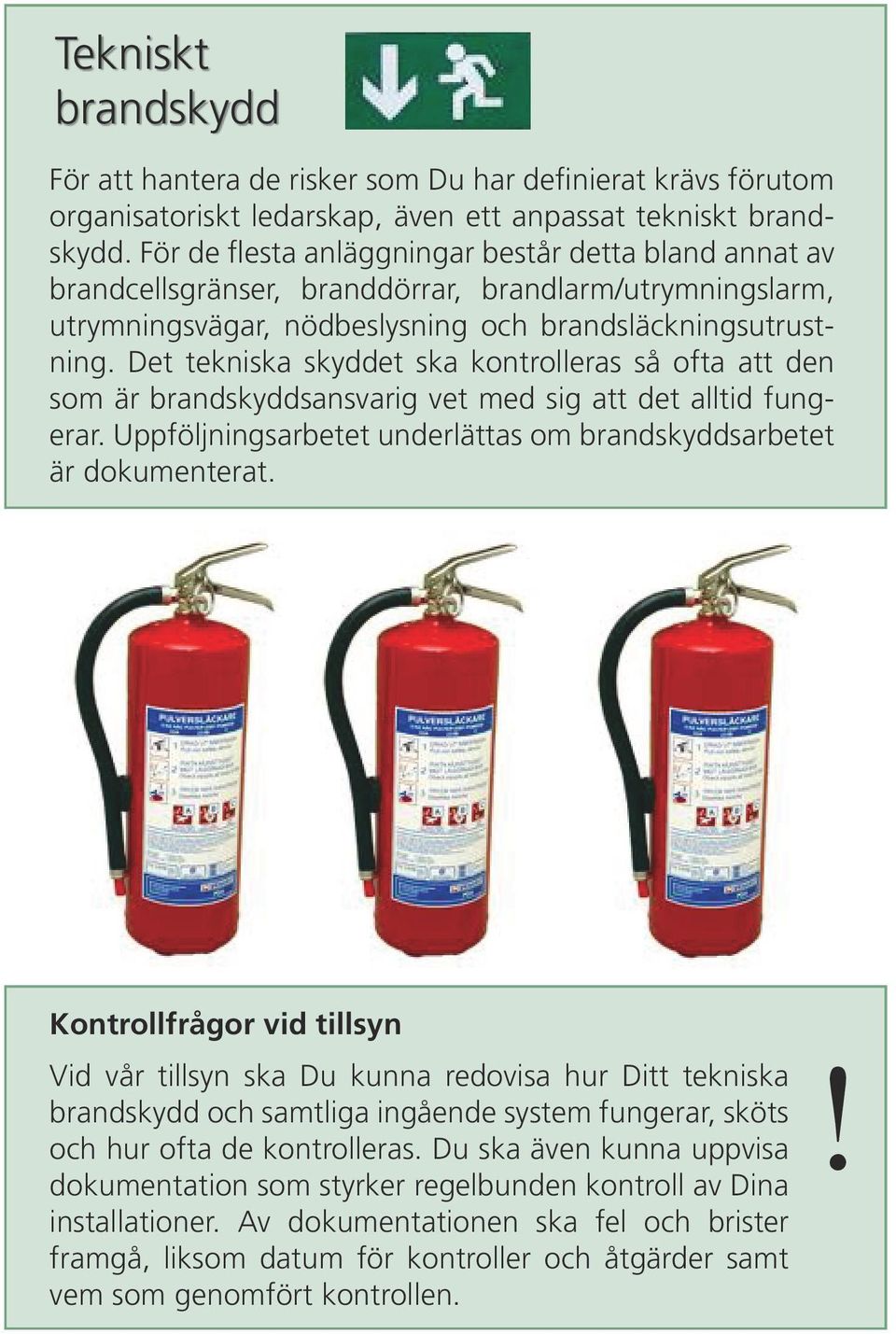 Det tekniska skyddet ska kontrolleras så ofta att den som är brandskyddsansvarig vet med sig att det alltid fungerar. Uppföljningsarbetet underlättas om brandskyddsarbetet är dokumenterat.