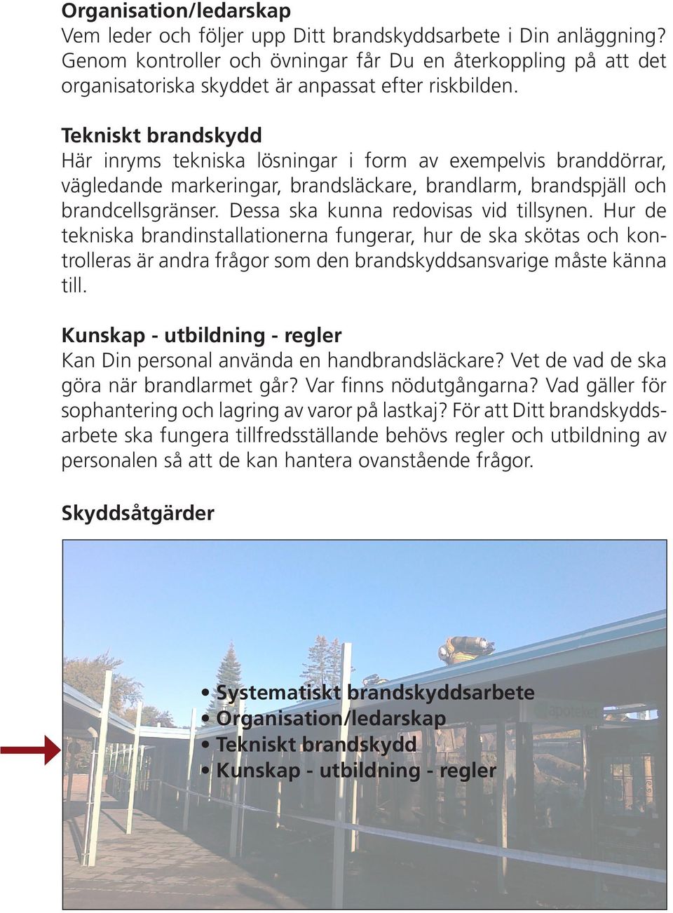 Tekniskt brandskydd Här inryms tekniska lösningar i form av exempelvis branddörrar, vägledande markeringar, brandsläckare, brandlarm, brandspjäll och brandcellsgränser.