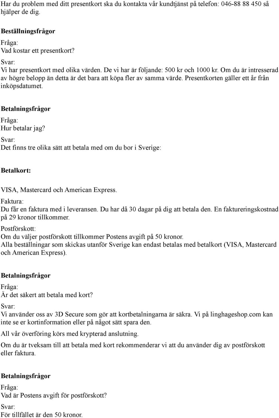 Betalningsfrågor Hur betalar jag? Det finns tre olika sätt att betala med om du bor i Sverige: Betalkort: VISA, Mastercard och American Express. Faktura: Du får en faktura med i leveransen.