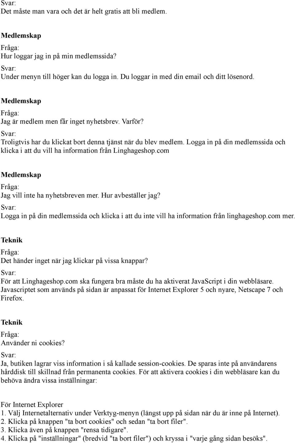 com Jag vill inte ha nyhetsbreven mer. Hur avbeställer jag? Logga in på din medlemssida och klicka i att du inte vill ha information från linghageshop.com mer.