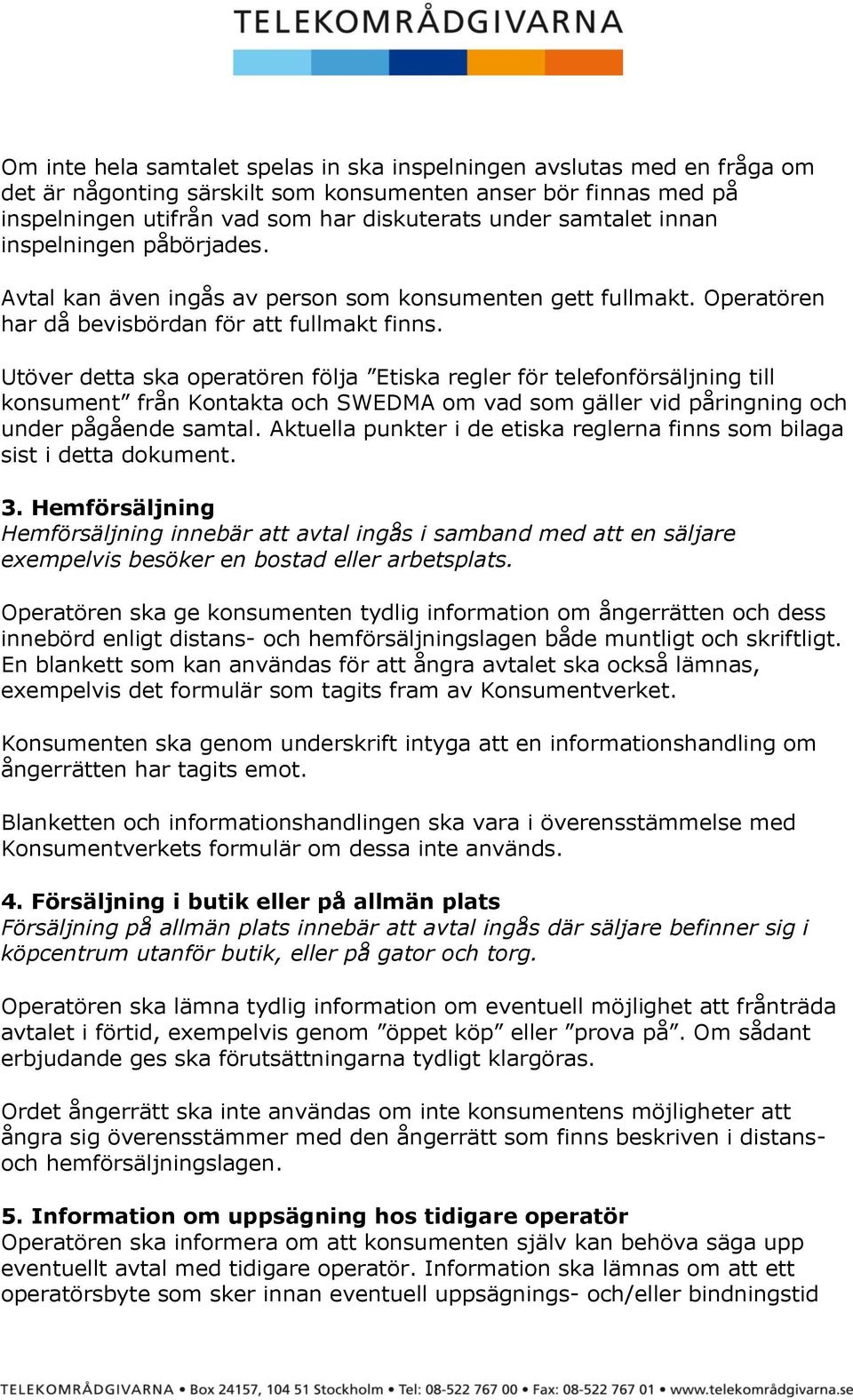 Utöver detta ska operatören följa Etiska regler för telefonförsäljning till konsument från Kontakta och SWEDMA om vad som gäller vid påringning och under pågående samtal.