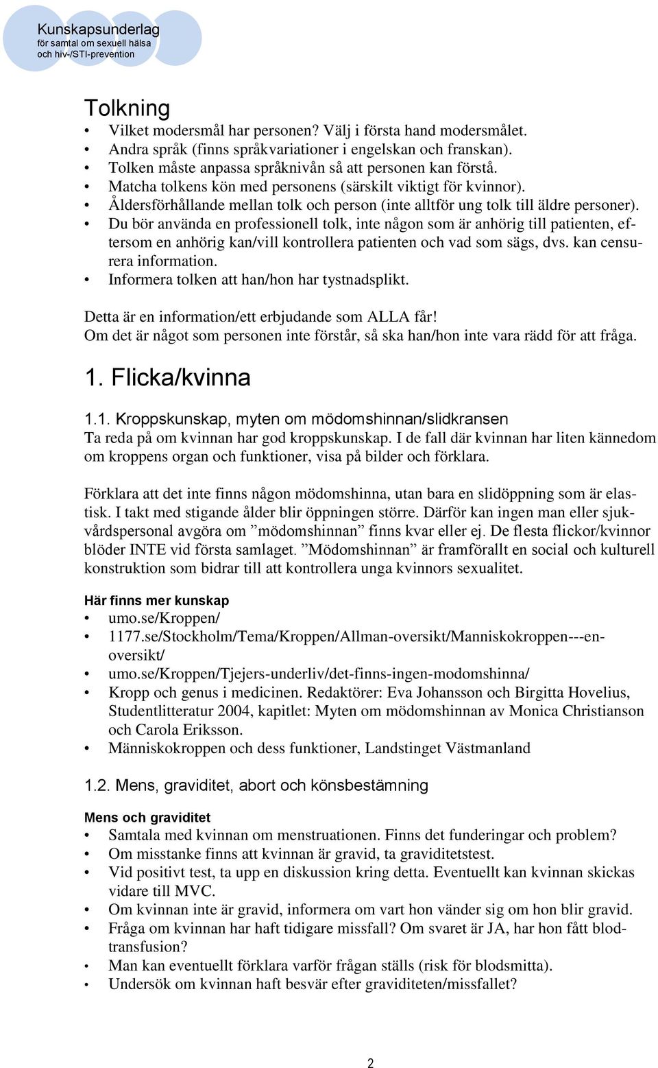 Du bör använda en professionell tolk, inte någon som är anhörig till patienten, eftersom en anhörig kan/vill kontrollera patienten och vad som sägs, dvs. kan censurera information.