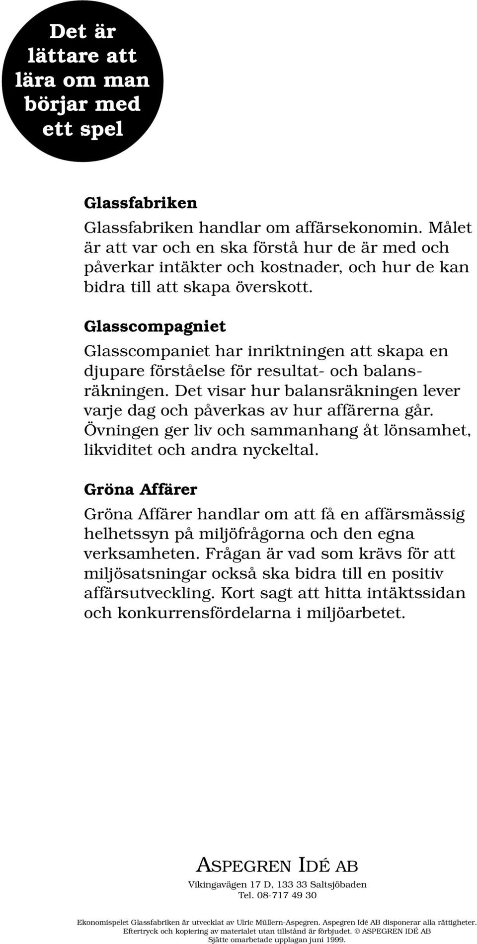 Glasscompagniet Glasscompaniet har inriktningen att skapa en djupare förståelse för resultat- och balansräkningen. Det visar hur balansräkningen lever varje dag och påverkas av hur affärerna går.