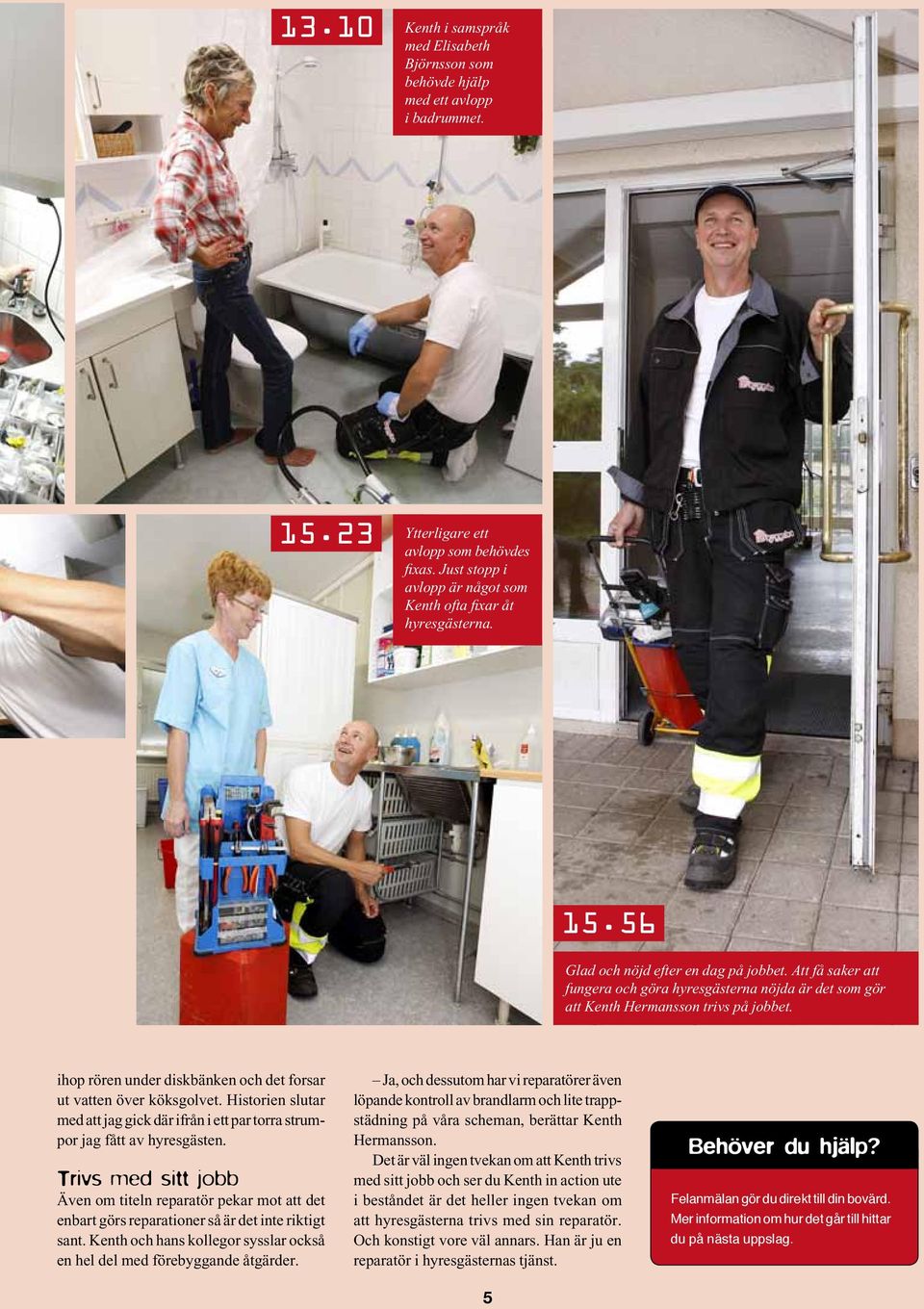 Hisorien sluar med a jag gick där ifrån i e par orra srumpor jag få av hyresgäsen. Trivs med si jobb Även om ieln reparaör pekar mo a de enbar görs reparaioner så är de ine rikig san.