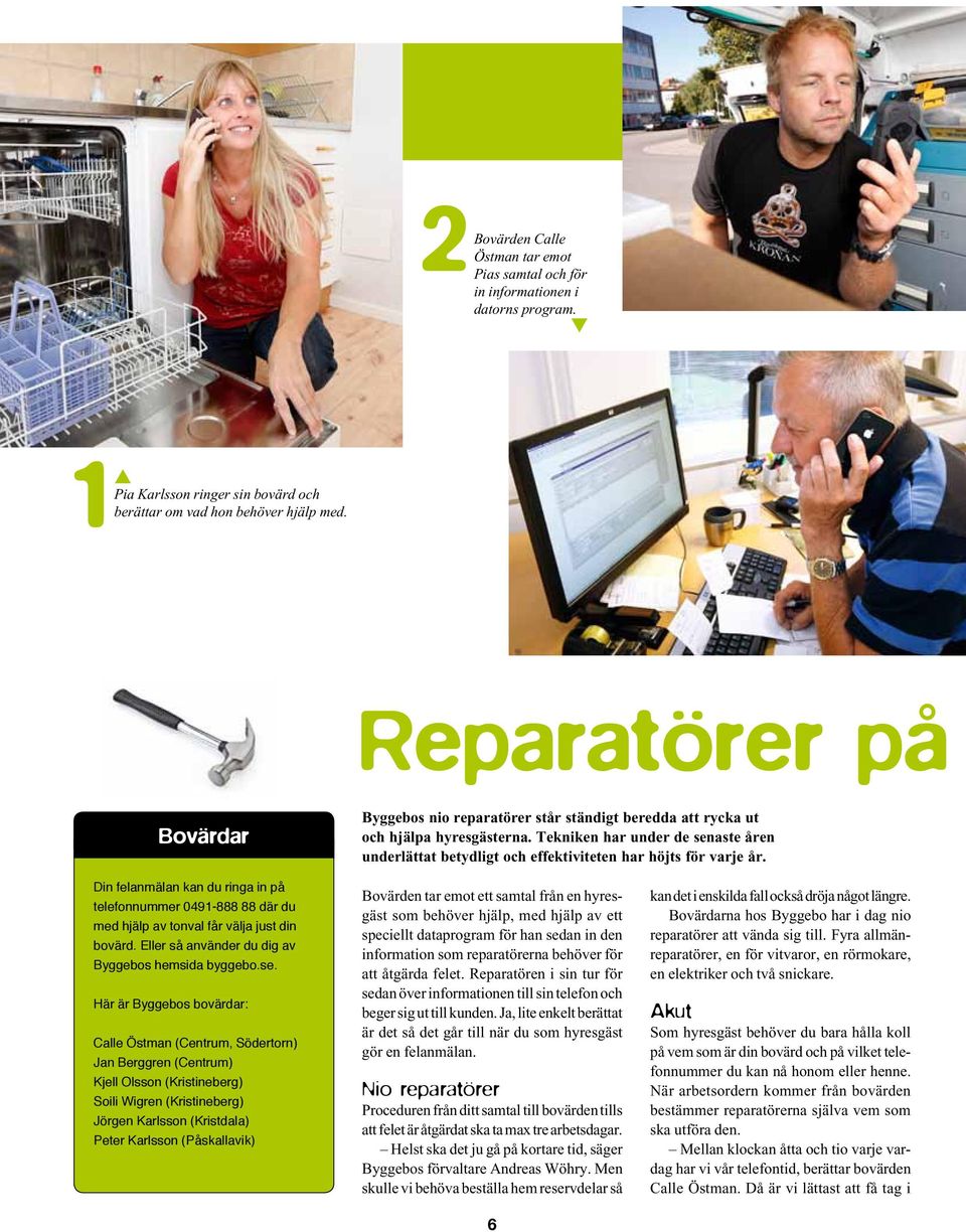 Din felanmälan kan du ringa in på elefonnummer 0491-888 88 där du med hjälp av onval får välja jus din bovärd. Eller så använder du dig av Byggebos hemsida byggebo.se.