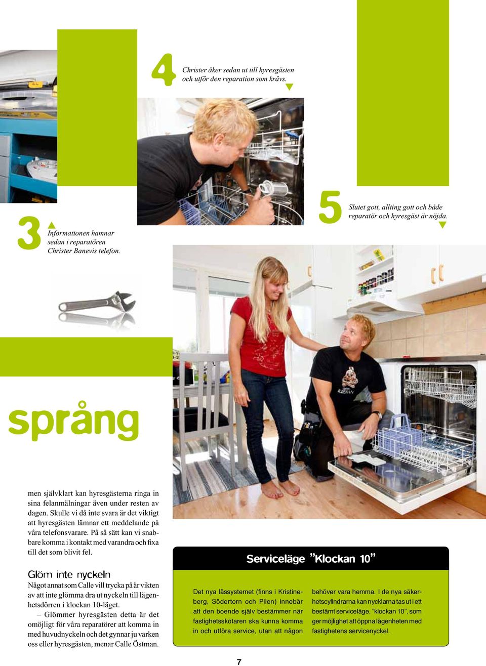 På så sä kan vi snabbare komma i konak med varandra och fixa ill de som blivi fel.