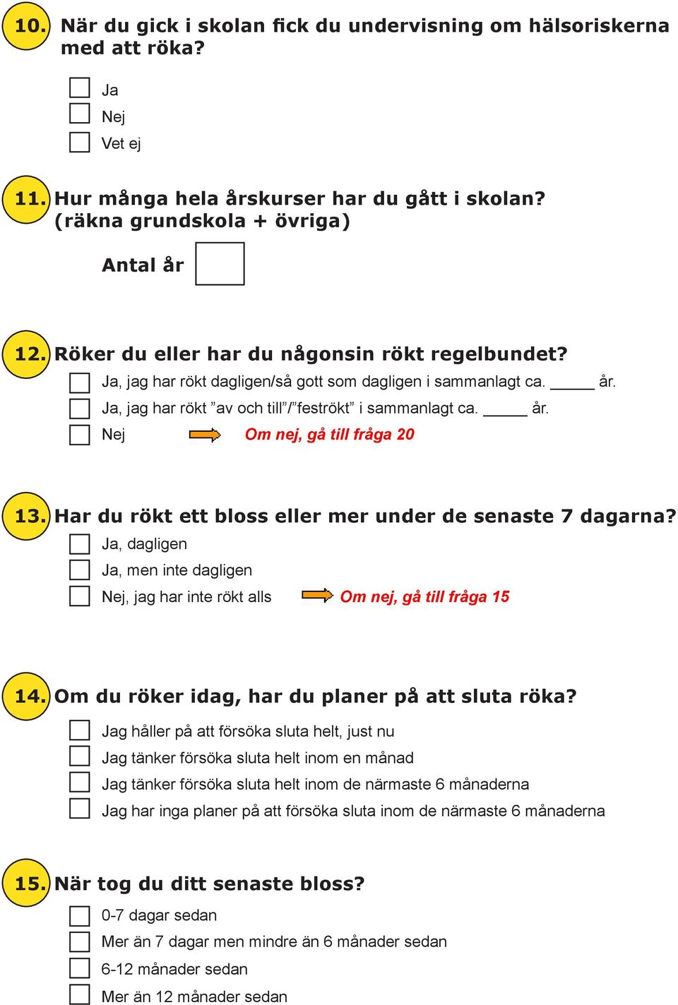 Har du rökt ett bloss eller mer under de senaste 7 dagarna? Ja, dagligen Ja, men inte dagligen Nej, jag har inte rökt alls Om nej, gå till fråga 15 14.