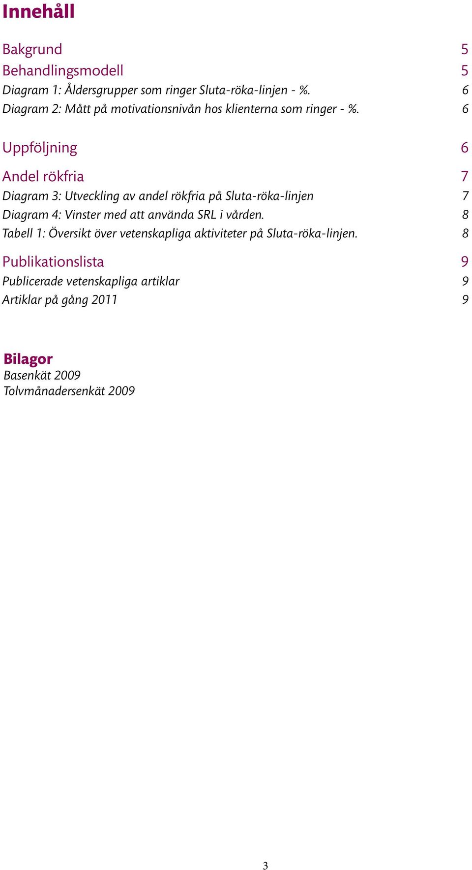 6 Uppföljning 6 Andel rökfria 7 Diagram 3: Utveckling av andel rökfria på Sluta-röka-linjen 7 Diagram 4: Vinster med att använda