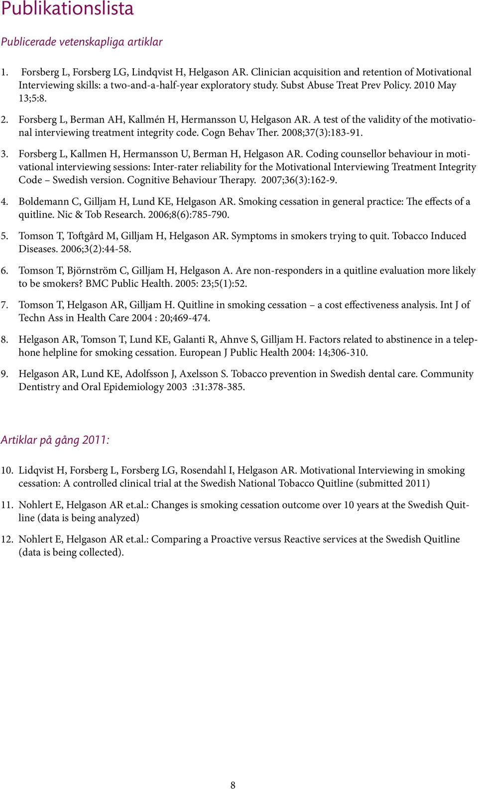10 May 13;5:8. 2. Forsberg L, Berman AH, Kallmén H, Hermansson U, Helgason AR. A test of the validity of the motivational interviewing treatment integrity code. Cogn Behav Ther. 2008;37(3):183-91. 3.