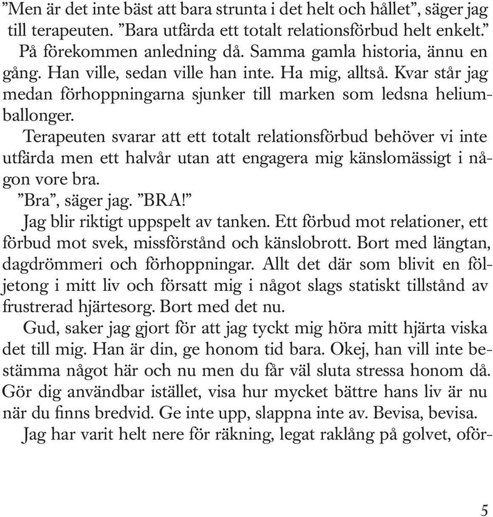 Terapeuten svarar att ett totalt relationsförbud behöver vi inte utfärda men ett halvår utan att engagera mig känslomässigt i någon vore bra. Bra, säger jag. BRA! Jag blir riktigt uppspelt av tanken.