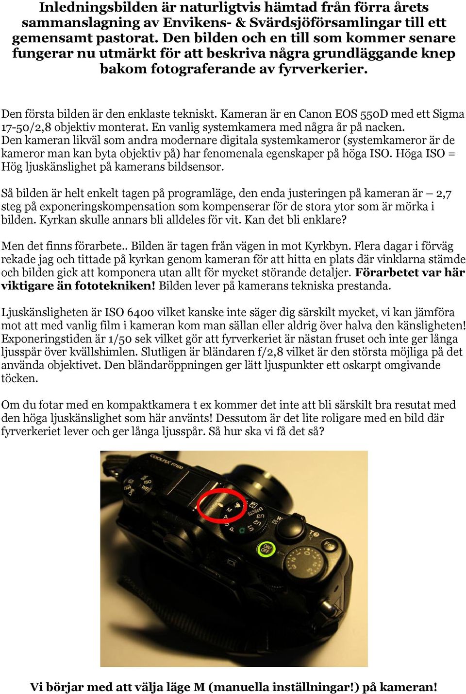 Kameran är en Canon EOS 550D med ett Sigma 17-50/2,8 objektiv monterat. En vanlig systemkamera med några år på nacken.