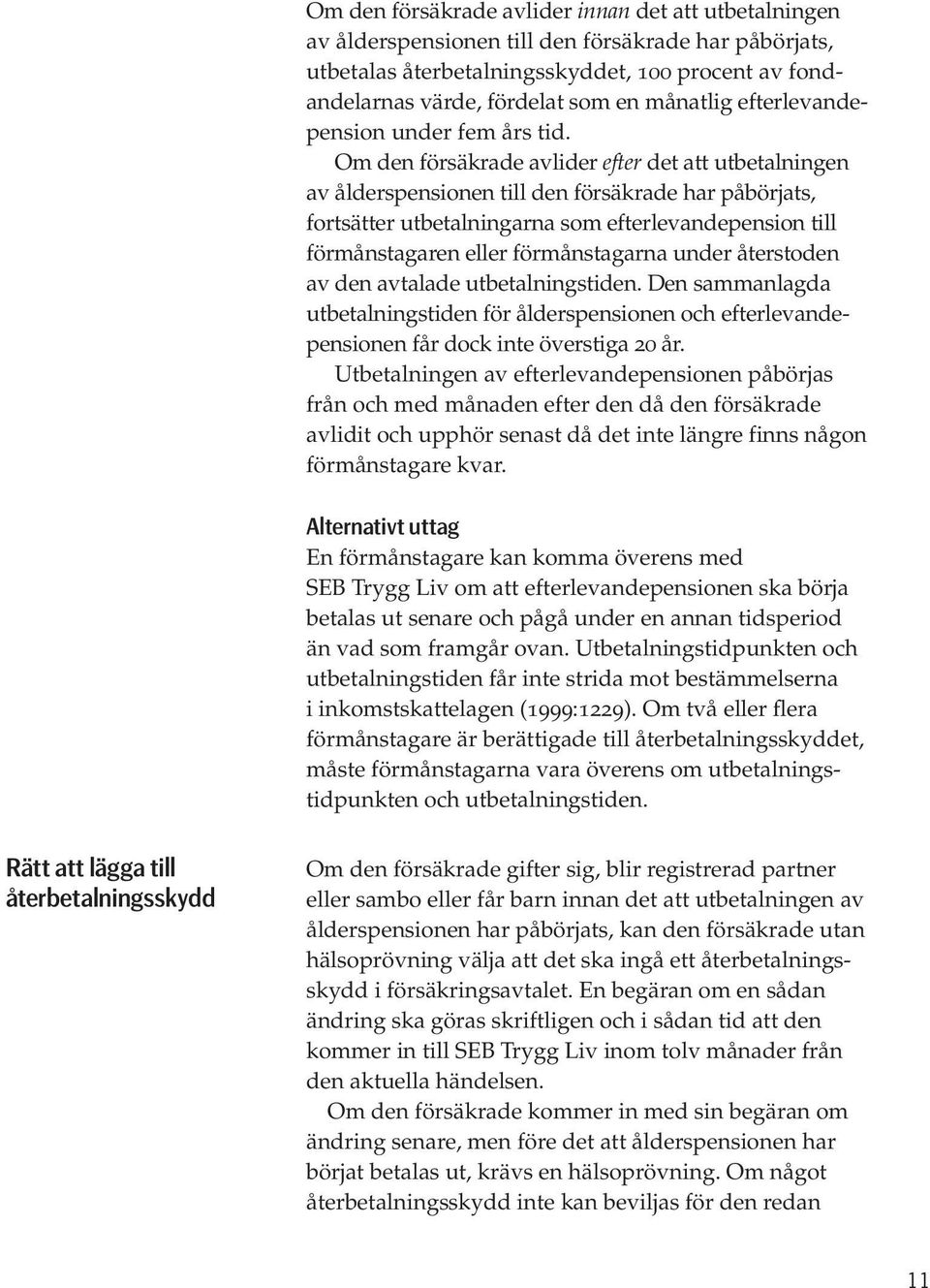 Om den försäkrade avlider efter det att utbetalningen av ålderspensionen till den försäkrade har påbörjats, fortsätter utbetalningarna som efterlevandepension till förmånstagaren eller förmånstagarna